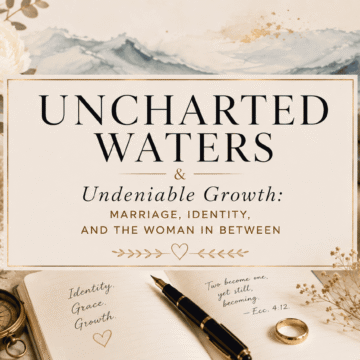UNCHARTED WATERS (1) Warm editorial-style flat lay with a journal, fountain pen, gold wedding band, antique compass, white peonies, coffee mugs, and candlelight surrounding the title "Uncharted Waters & Undeniable Growth." The image symbolizes the journey of marriage, self-discovery, and embracing personal growth through life's changing seasons.