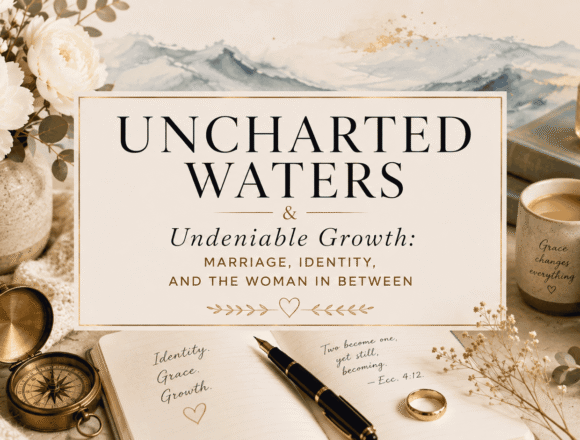 Warm editorial-style flat lay with a journal, fountain pen, gold wedding band, antique compass, white peonies, coffee mugs, and candlelight surrounding the title "Uncharted Waters & Undeniable Growth." The image symbolizes the journey of marriage, self-discovery, and embracing personal growth through life's changing seasons.